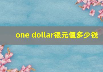 one dollar银元值多少钱